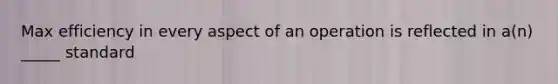 Max efficiency in every aspect of an operation is reflected in a(n) _____ standard