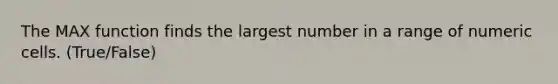 The MAX function finds the largest number in a range of numeric cells. (True/False)