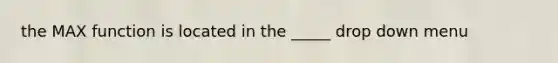 the MAX function is located in the _____ drop down menu