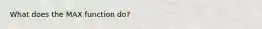 What does the MAX function do?