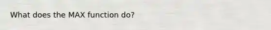 What does the MAX function do?