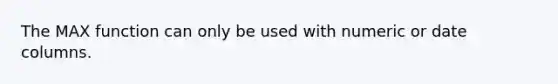 The MAX function can only be used with numeric or date columns.​