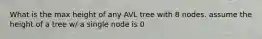 What is the max height of any AVL tree with 8 nodes. assume the height of a tree w/ a single node is 0