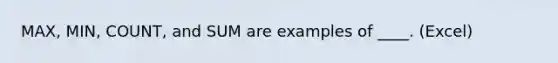 MAX, MIN, COUNT, and SUM are examples of ____. (Excel)