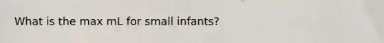 What is the max mL for small infants?