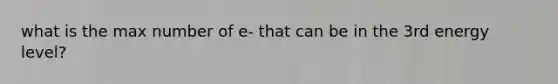 what is the max number of e- that can be in the 3rd energy level?