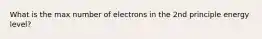 What is the max number of electrons in the 2nd principle energy level?