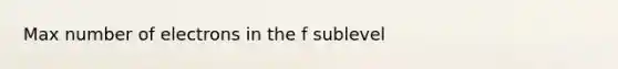 Max number of electrons in the f sublevel