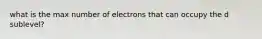 what is the max number of electrons that can occupy the d sublevel?