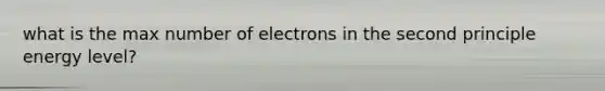 what is the max number of electrons in the second principle energy level?