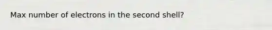 Max number of electrons in the second shell?