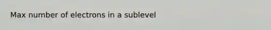 Max number of electrons in a sublevel