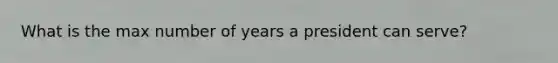 What is the max number of years a president can serve?