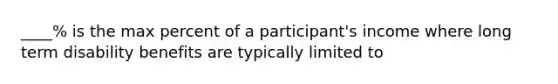 ____% is the max percent of a participant's income where long term disability benefits are typically limited to