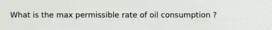 What is the max permissible rate of oil consumption ?