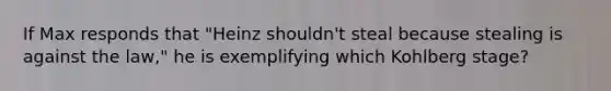 If Max responds that "Heinz shouldn't steal because stealing is against the law," he is exemplifying which Kohlberg stage?