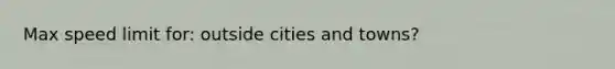 Max speed limit for: outside cities and towns?