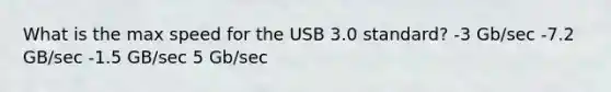 What is the max speed for the USB 3.0 standard? -3 Gb/sec -7.2 GB/sec -1.5 GB/sec 5 Gb/sec