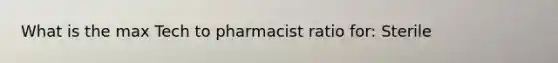 What is the max Tech to pharmacist ratio for: Sterile