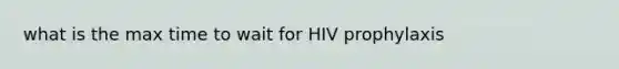 what is the max time to wait for HIV prophylaxis