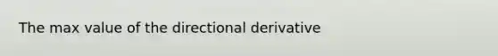 The max value of the directional derivative