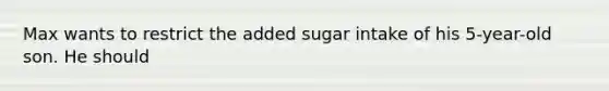 Max wants to restrict the added sugar intake of his 5-year-old son. He should