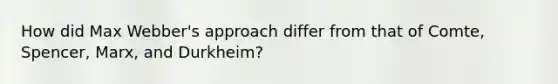 How did Max Webber's approach differ from that of Comte, Spencer, Marx, and Durkheim?