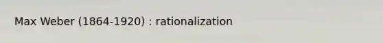 Max Weber (1864-1920) : rationalization