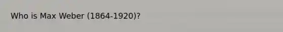 Who is Max Weber (1864-1920)?