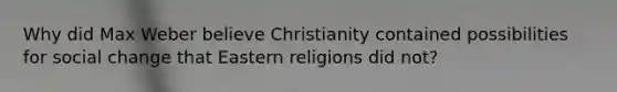 Why did Max Weber believe Christianity contained possibilities for social change that Eastern religions did not?