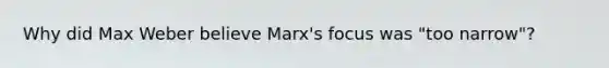 Why did Max Weber believe Marx's focus was "too narrow"?