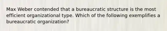 Max Weber contended that a bureaucratic structure is the most efficient organizational type. Which of the following exemplifies a bureaucratic organization?