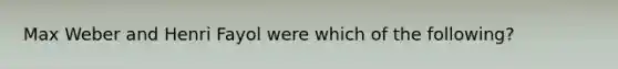 Max Weber and Henri Fayol were which of the following?