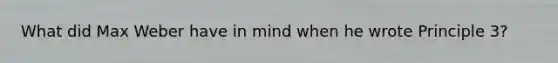 What did Max Weber have in mind when he wrote Principle 3?