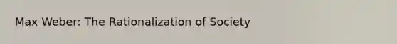 Max Weber: The Rationalization of Society