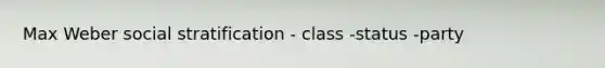 Max Weber social stratification - class -status -party