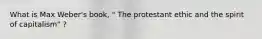What is Max Weber's book, " The protestant ethic and the spirit of capitalism" ?