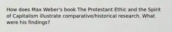 How does Max Weber's book The Protestant Ethic and the Spirit of Capitalism illustrate comparative/historical research. What were his findings?