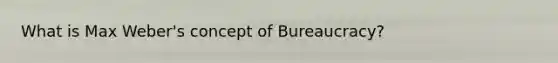 What is Max Weber's concept of Bureaucracy?