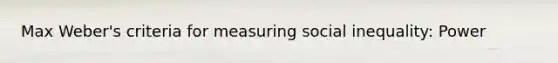 Max Weber's criteria for measuring social inequality: Power