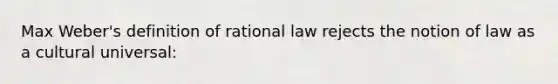 Max Weber's definition of rational law rejects the notion of law as a cultural universal: