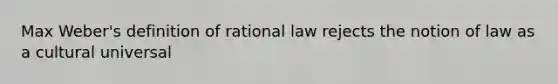 Max Weber's definition of rational law rejects the notion of law as a cultural universal