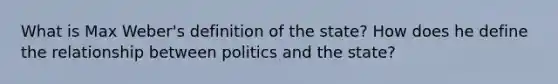 What is Max Weber's definition of the state? How does he define the relationship between politics and the state?