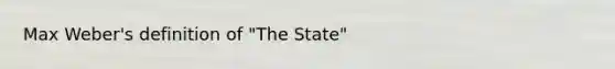 Max Weber's definition of "The State"