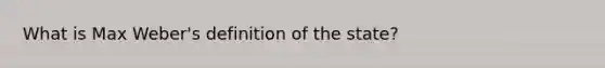 What is Max Weber's definition of the state?