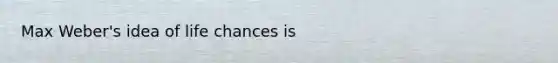 Max Weber's idea of life chances is