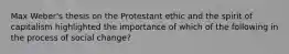 Max Weber's thesis on the Protestant ethic and the spirit of capitalism highlighted the importance of which of the following in the process of social change?