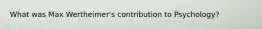 What was Max Wertheimer's contribution to Psychology?