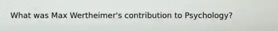 What was Max Wertheimer's contribution to Psychology?