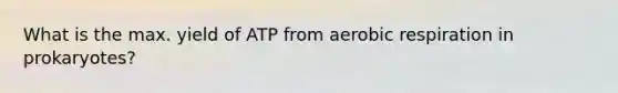 What is the max. yield of ATP from aerobic respiration in prokaryotes?